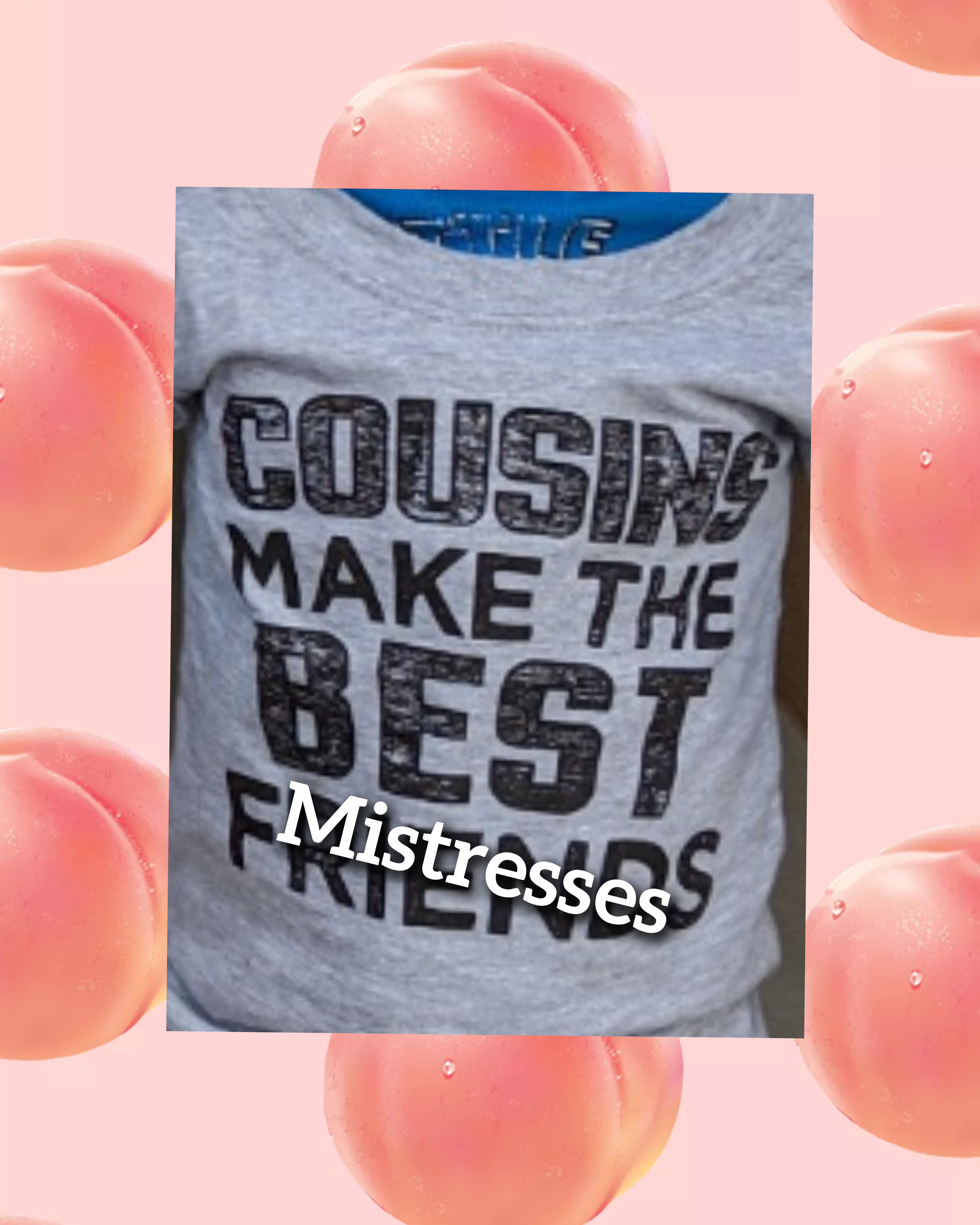 Shirt that says ‘Cousins make the best mistresses’